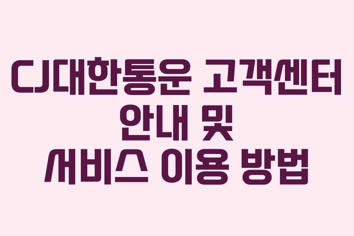 CJ대한통운 고객센터 안내 및 서비스 이용 방법