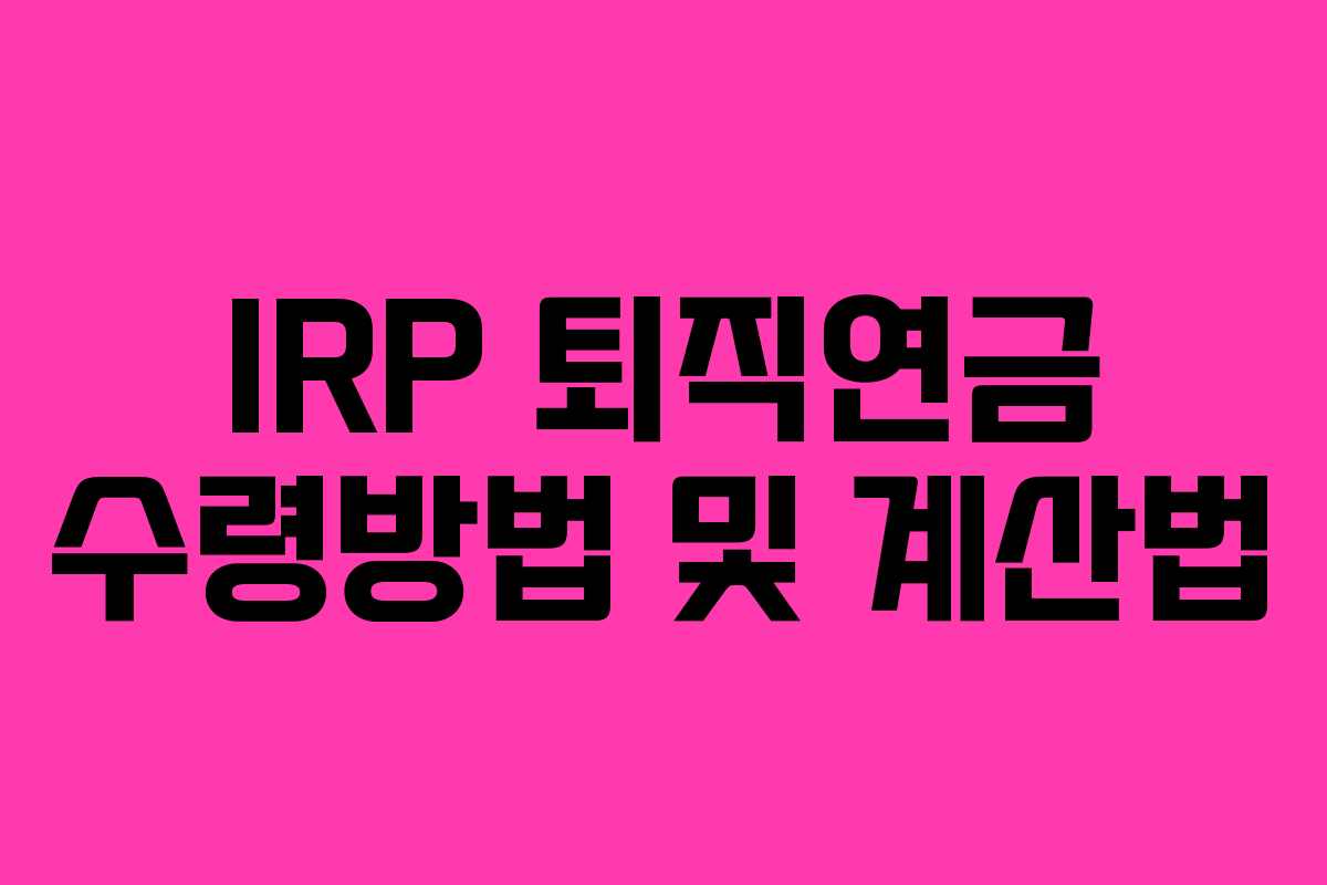 IRP 퇴직연금 수령방법 및 계산법