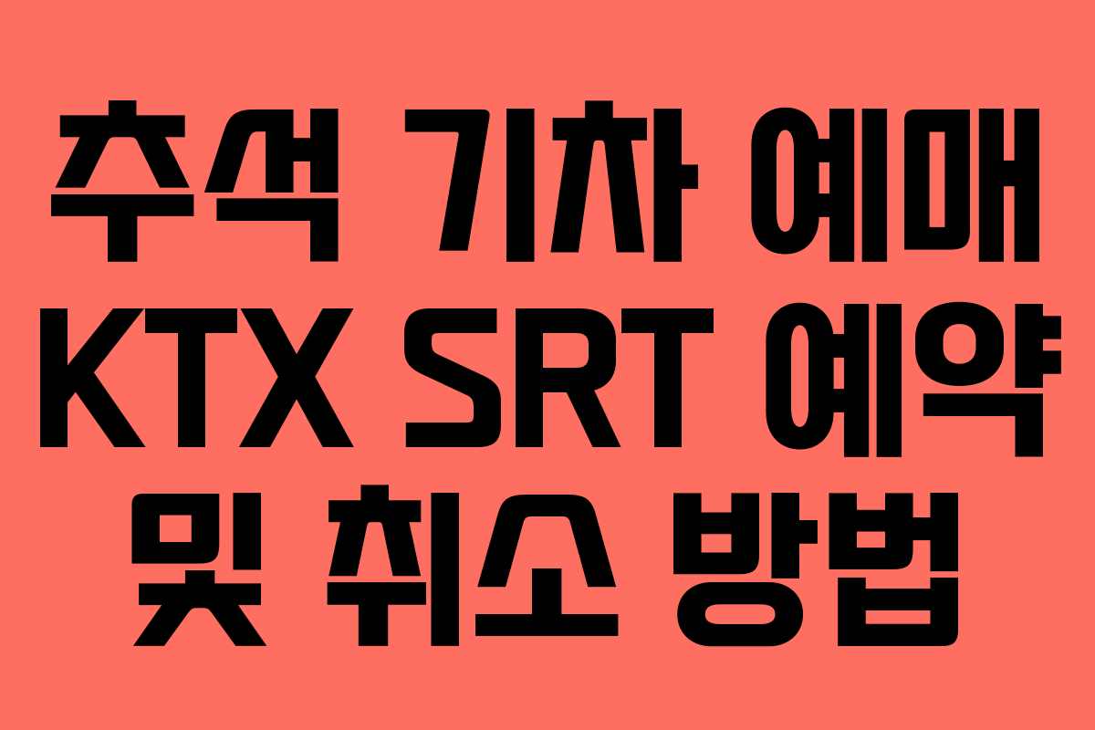 추석 기차 예매 KTX SRT 예약 및 취소 방법