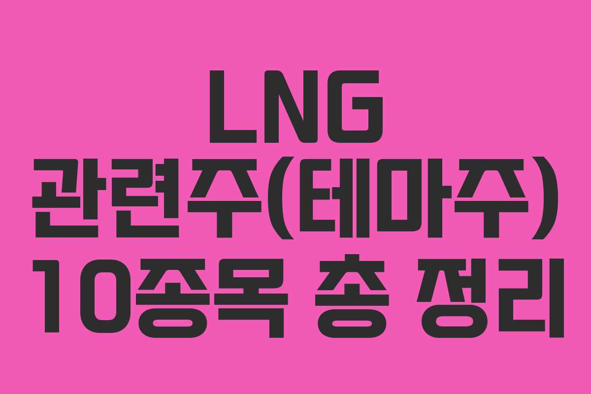 LNG 관련주(테마주) 10종목 총 정리