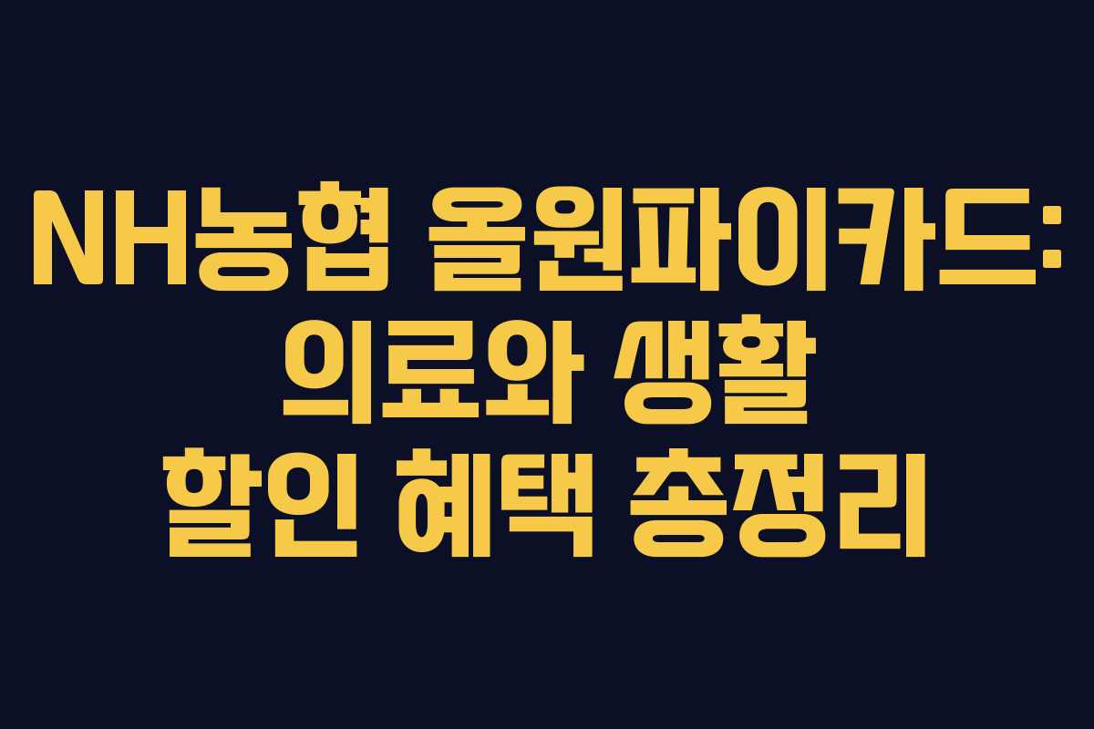 NH농협 올원파이카드: 의료와 생활 할인 혜택 총정리