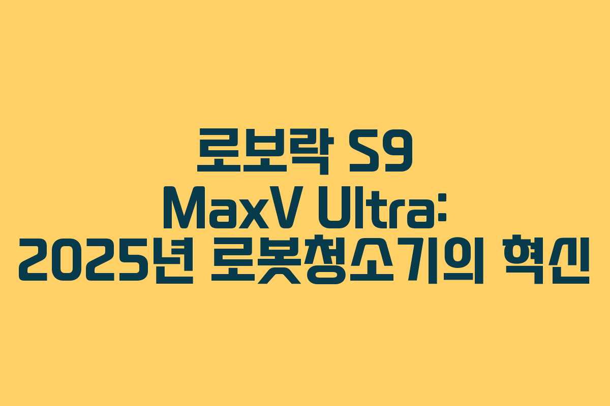 로보락 S9 MaxV Ultra: 2025년 로봇청소기의 혁신
