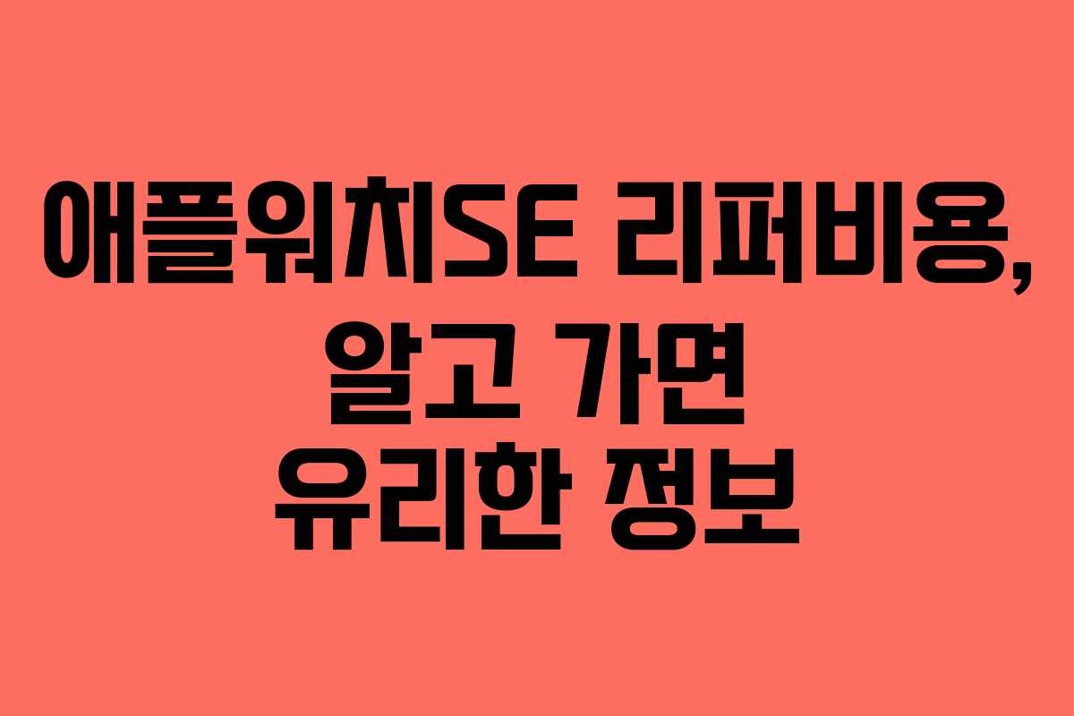 애플워치SE 리퍼비용, 알고 가면 유리한 정보