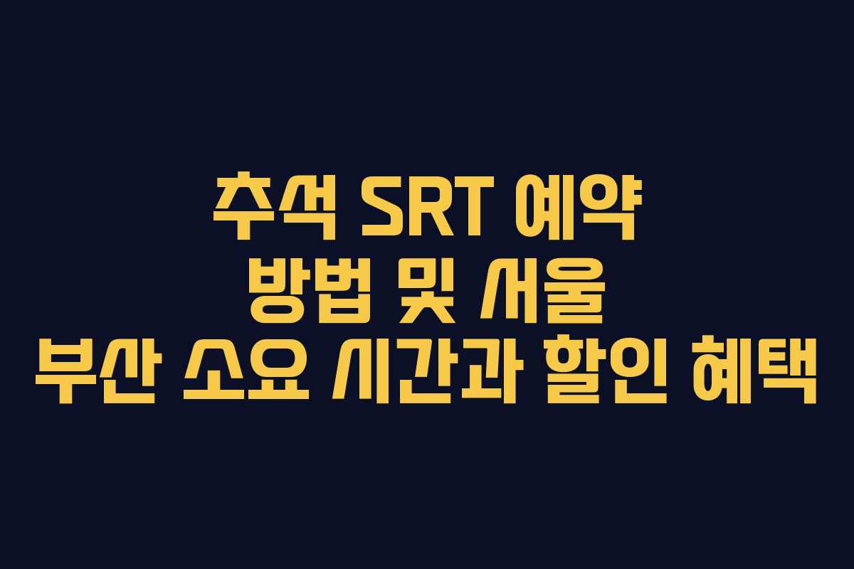 추석 SRT 예약 방법 및 서울 부산 소요 시간과 할인 혜택