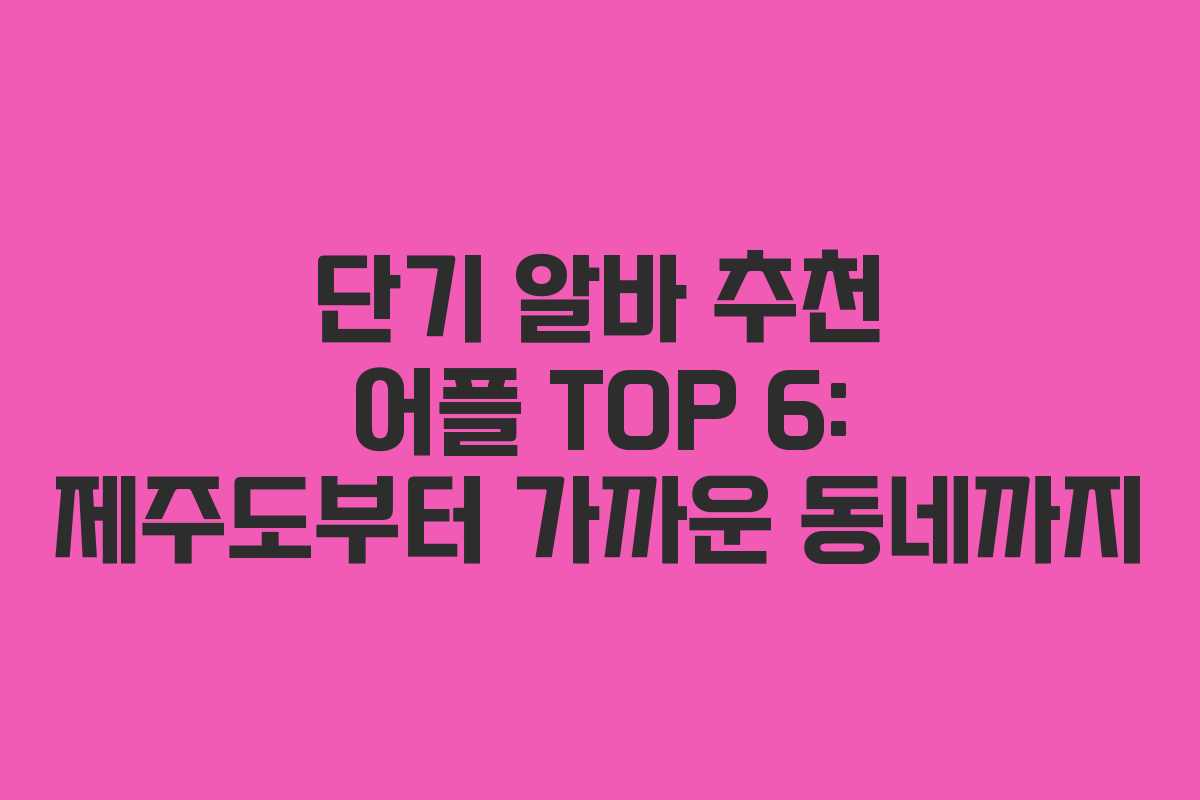 단기 알바 추천 어플 TOP 6: 제주도부터 가까운 동네까지