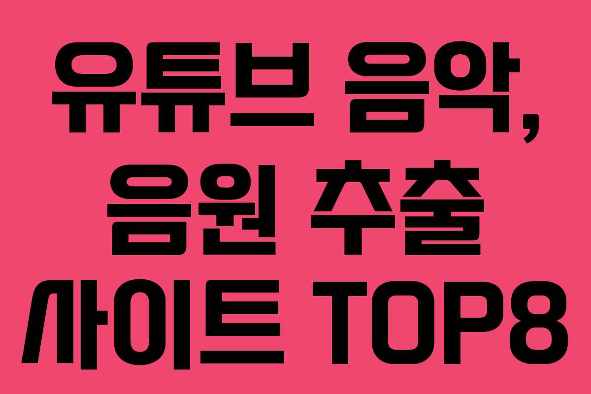 유튜브 음악, 음원 추출 사이트 TOP8 유튜브 음악, 음원 추출 사이트 TOP8