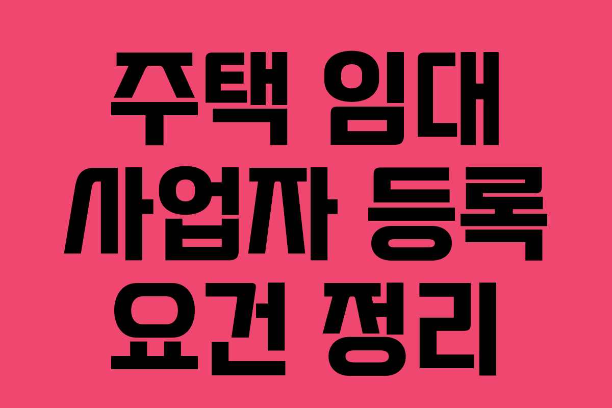 주택 임대 사업자 등록 요건 정리