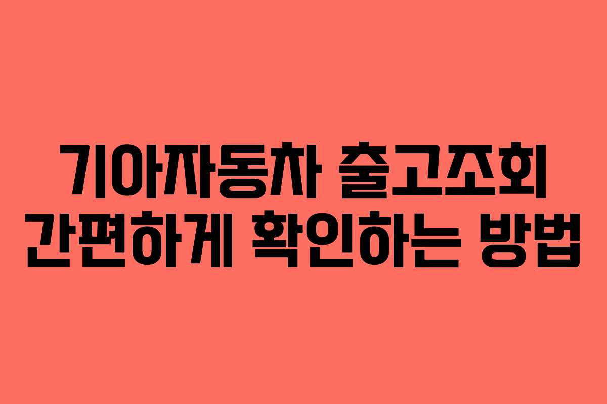 기아자동차 출고조회 간편하게 확인하는 방법