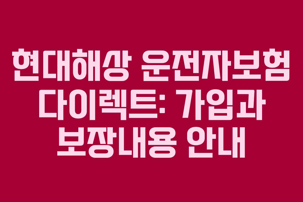 현대해상 운전자보험 다이렉트: 가입과 보장내용 안내
