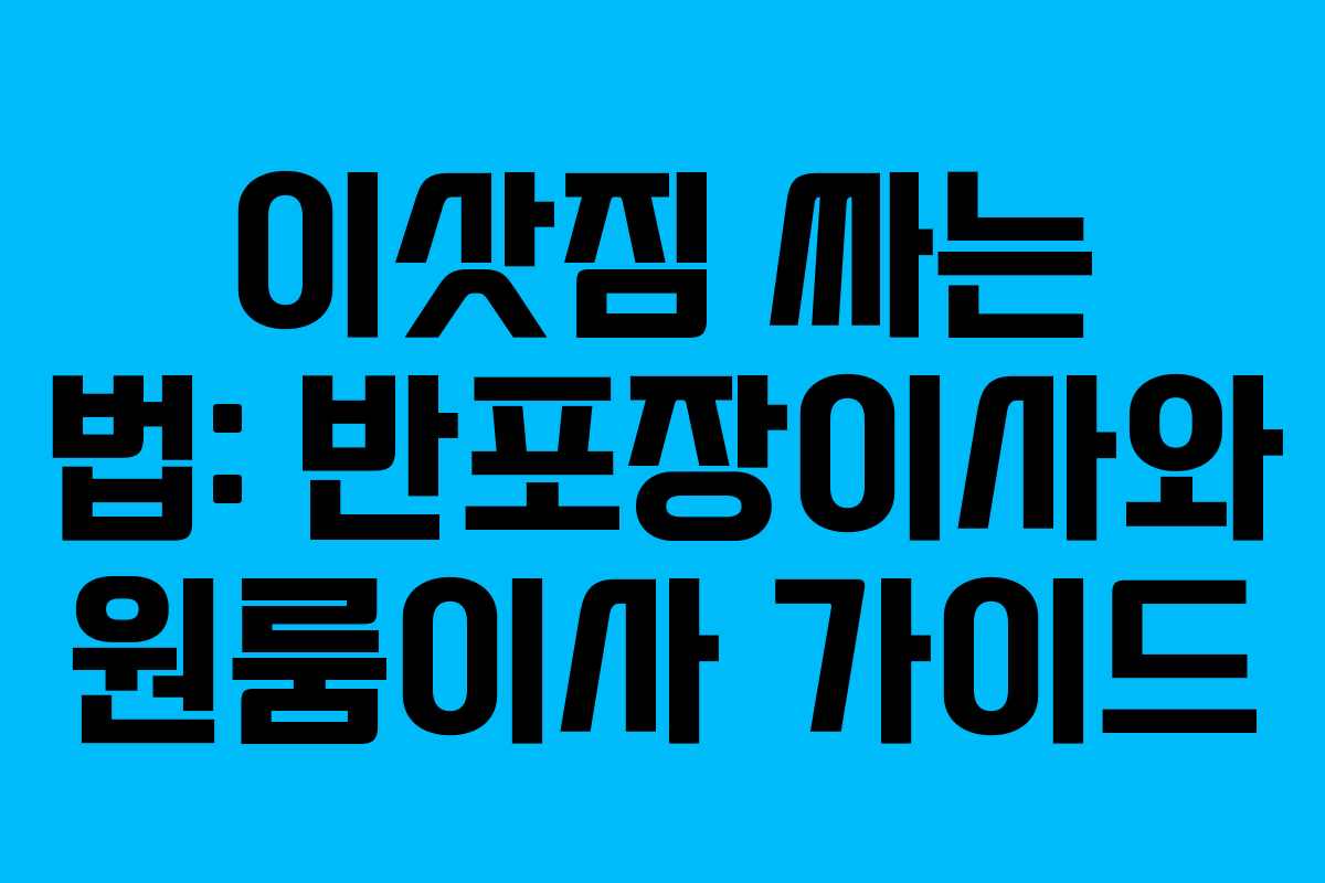 이삿짐 싸는 법: 반포장이사와 원룸이사 가이드