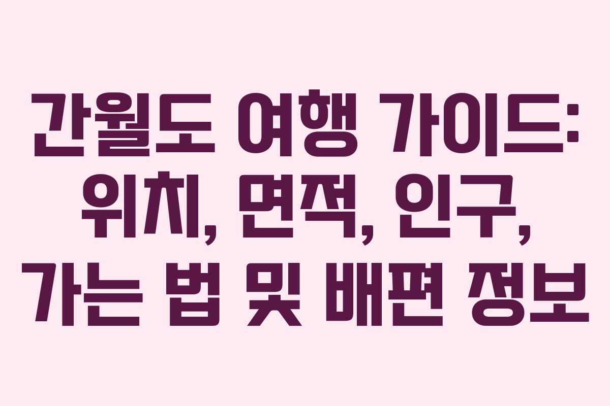 간월도 여행 가이드: 위치, 면적, 인구, 가는 법 및 배편 정보