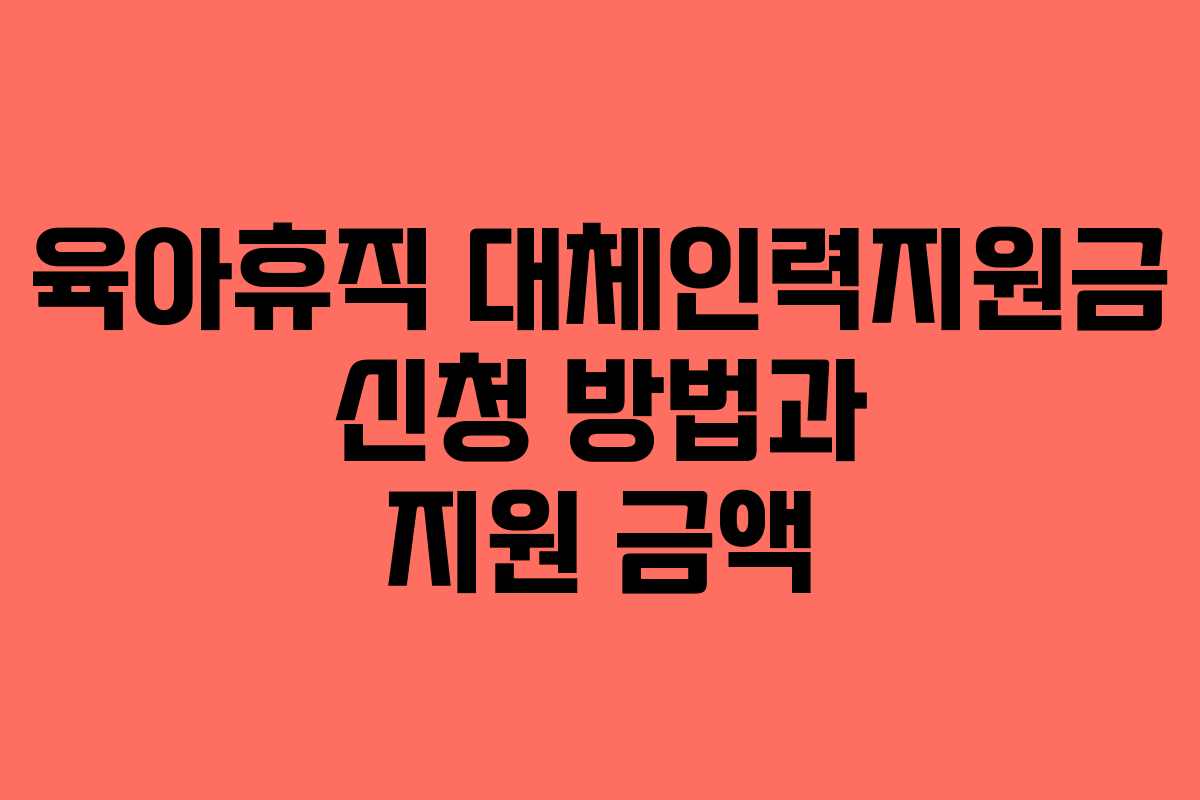 육아휴직 대체인력지원금 신청 방법과 지원 금액
