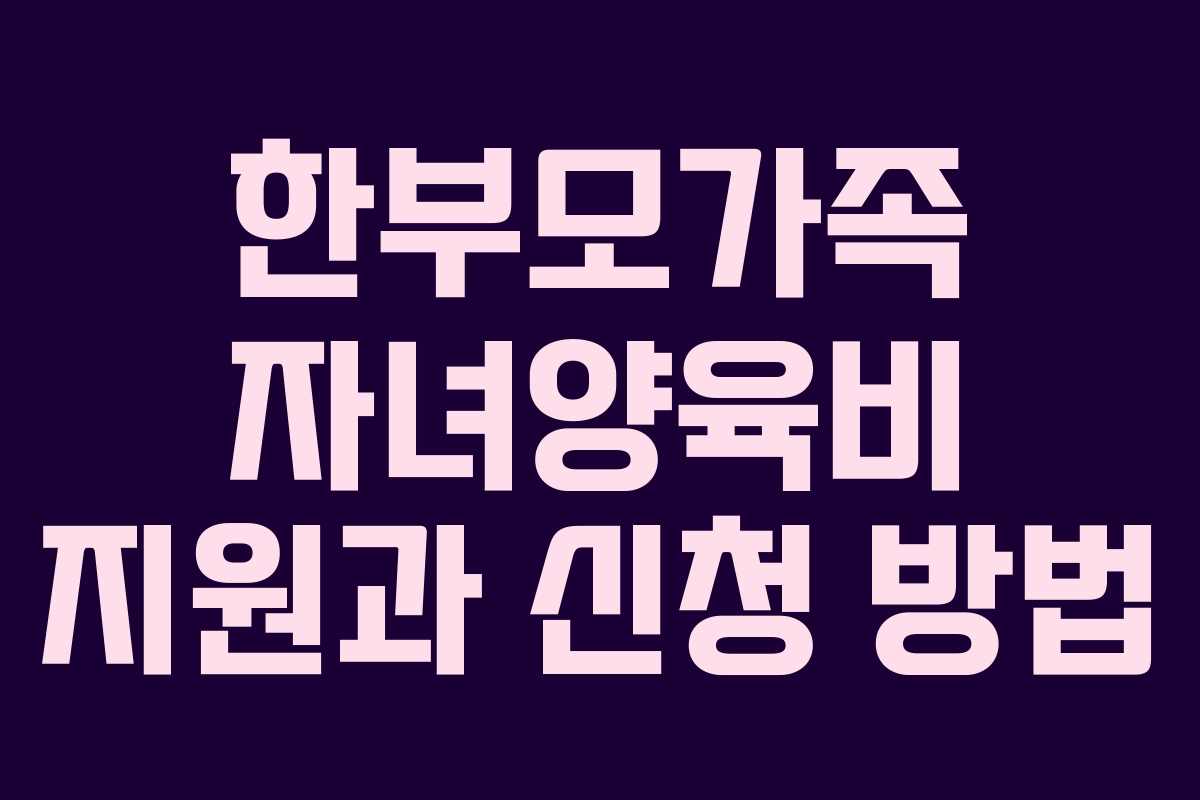 한부모가족 자녀양육비 지원과 신청 방법
