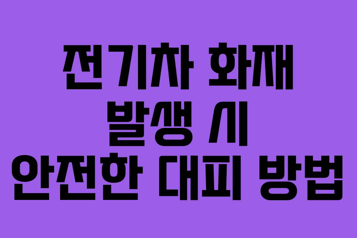 전기차 화재 발생 시 안전한 대피 방법