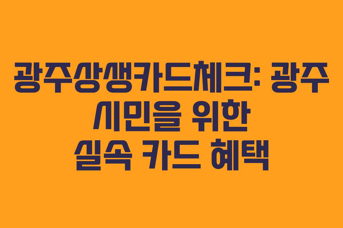 광주상생카드체크: 광주 시민을 위한 실속 카드 혜택