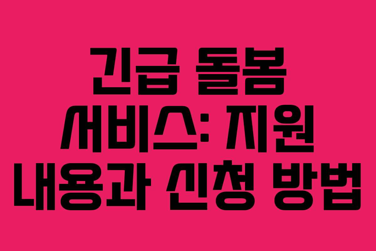 긴급 돌봄 서비스: 지원 내용과 신청 방법
