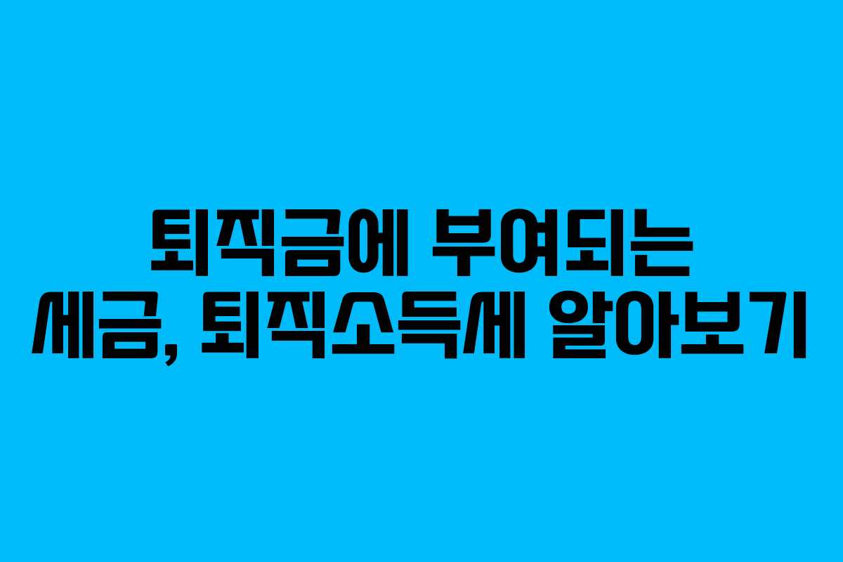퇴직금에 부여되는 세금, 퇴직소득세 알아보기