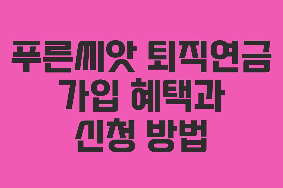 푸른씨앗 퇴직연금 가입 혜택과 신청 방법