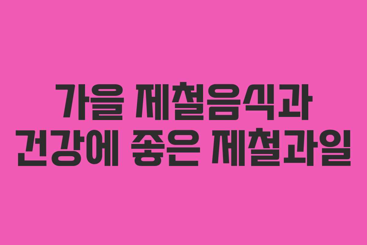 가을 제철음식과 건강에 좋은 제철과일