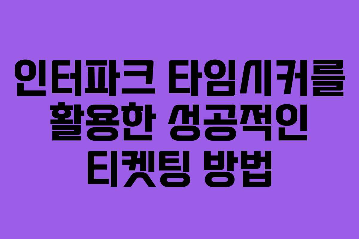 인터파크 타임시커를 활용한 성공적인 티켓팅 방법 인터파크 타임시커를 활용한 성공적인 티켓팅 방법
