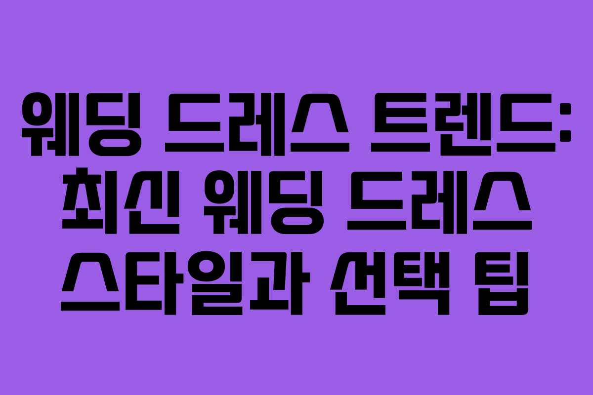 웨딩 드레스 트렌드: 최신 웨딩 드레스 스타일과 선택 팁