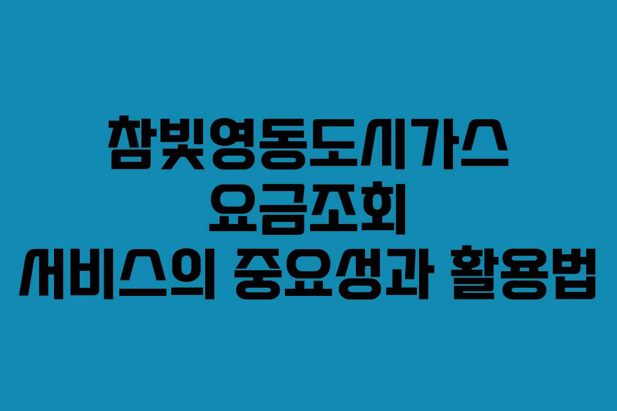 참빛영동도시가스 요금조회 서비스의 중요성과 활용법