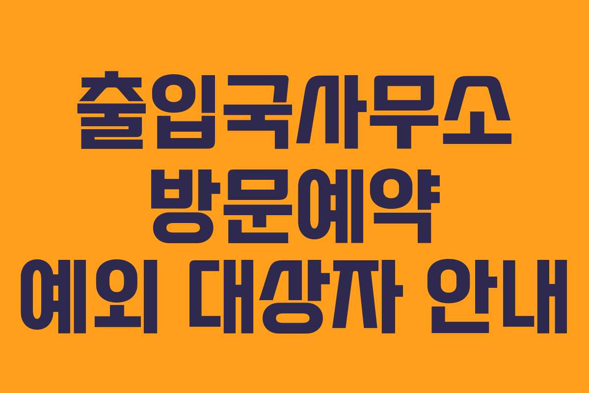 출입국사무소 방문예약 예외 대상자 안내