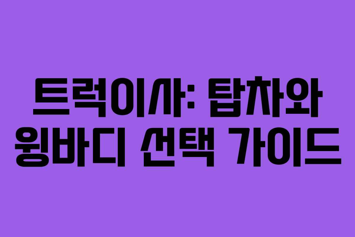 트럭이사: 탑차와 윙바디 선택 가이드