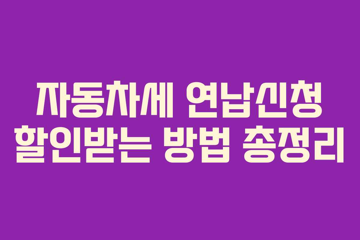 자동차세 연납신청 할인받는 방법 총정리