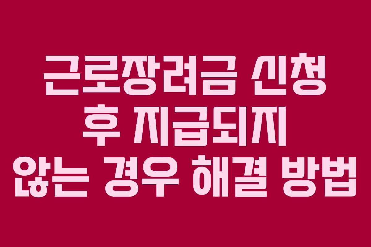 근로장려금 신청 후 지급되지 않는 경우 해결 방법
