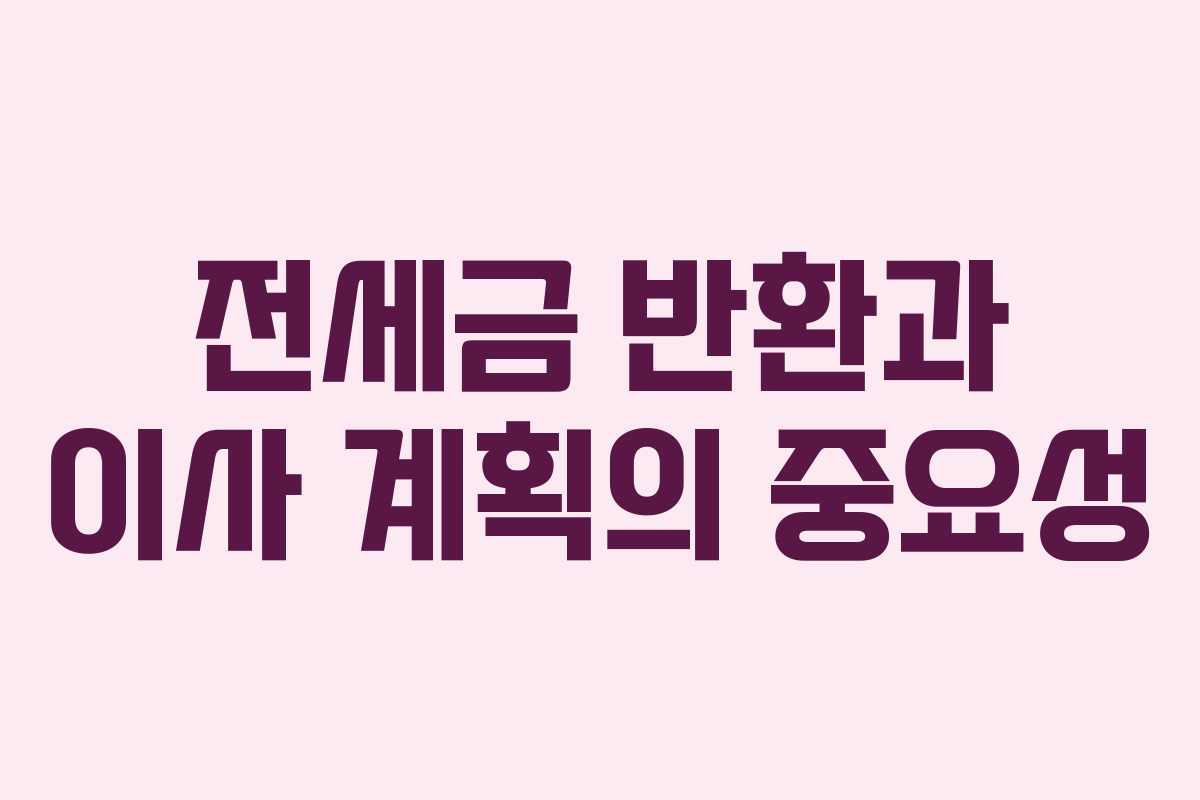 전세금 반환과 이사 계획의 중요성
