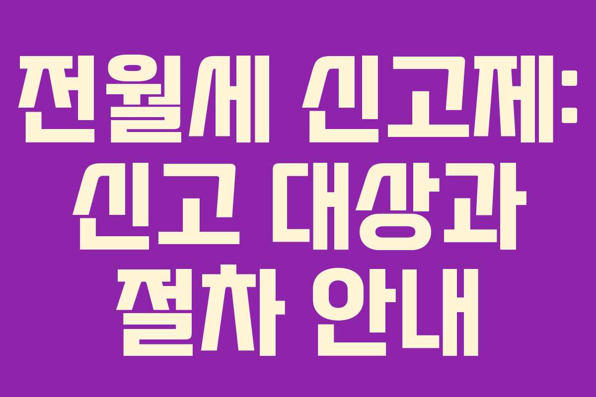 전월세 신고제: 신고 대상과 절차 안내