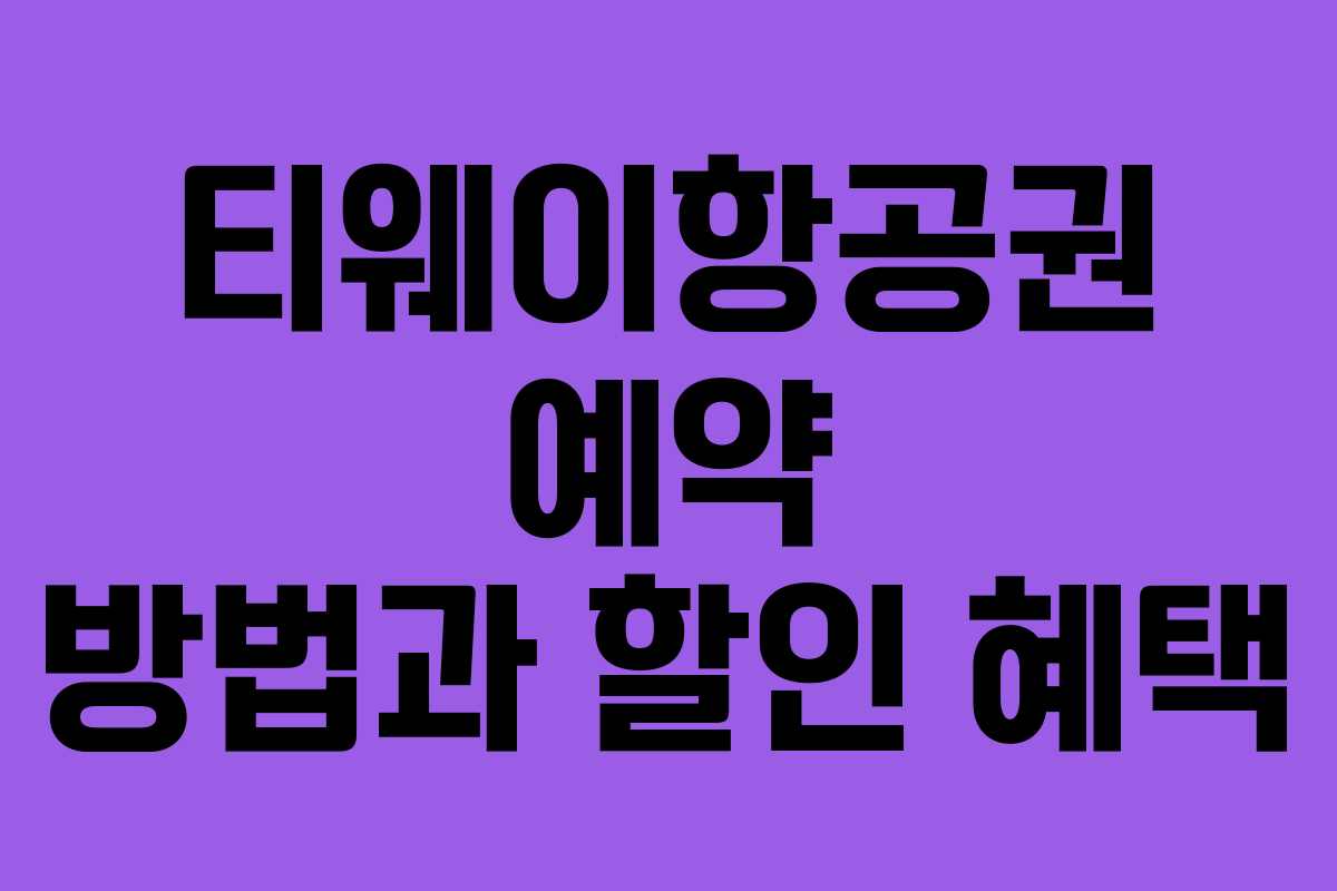 티웨이항공권 예약 방법과 할인 혜택 티웨이항공권 예약 방법과 할인 혜택