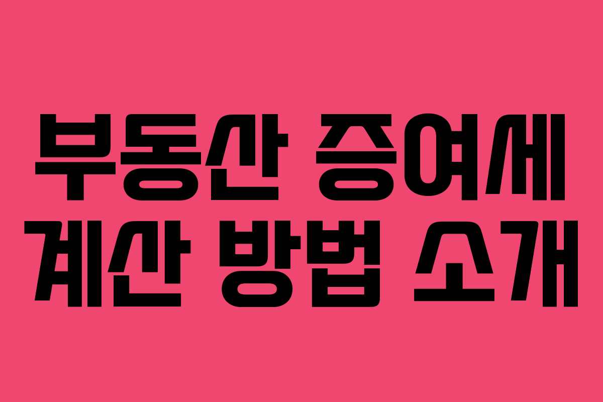 부동산 증여세 계산 방법 소개