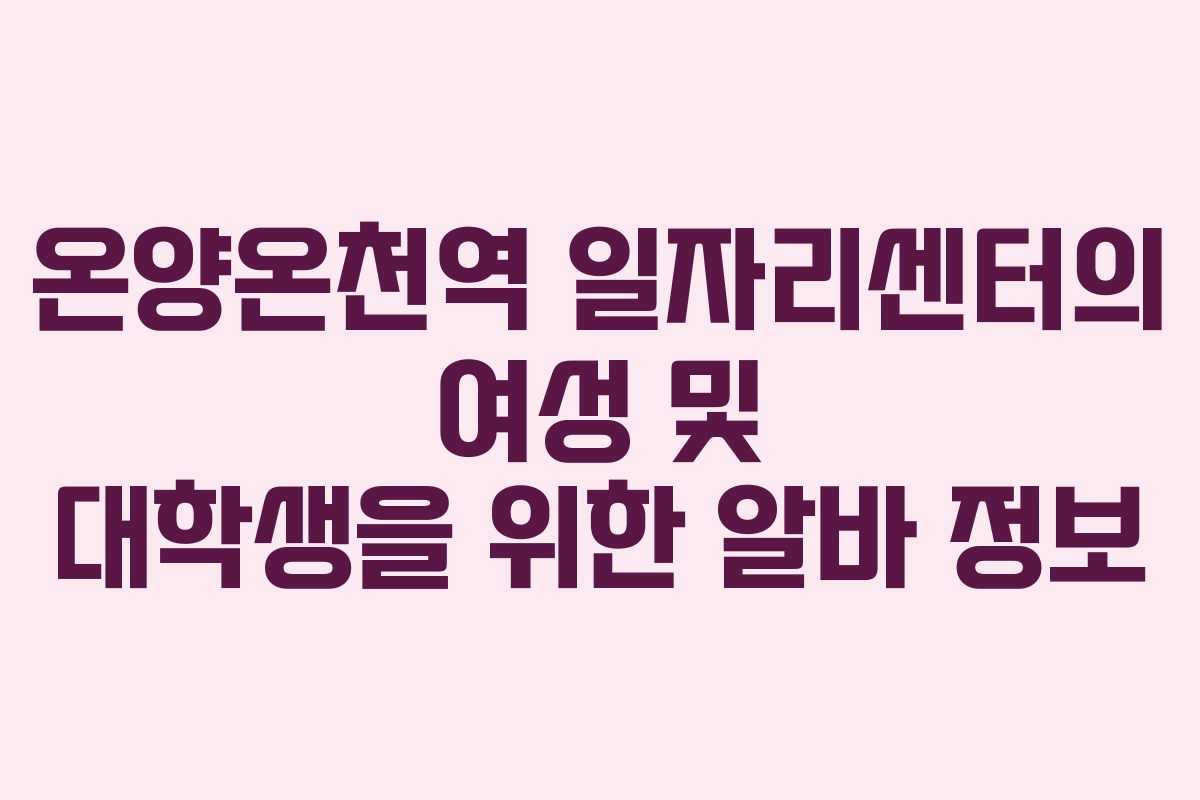 온양온천역 일자리센터의 여성 및 대학생을 위한 알바 정보