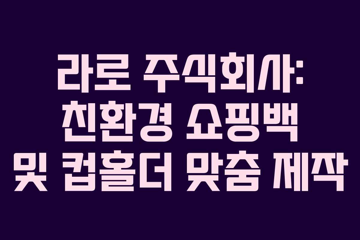 라로 주식회사: 친환경 쇼핑백 및 컵홀더 맞춤 제작