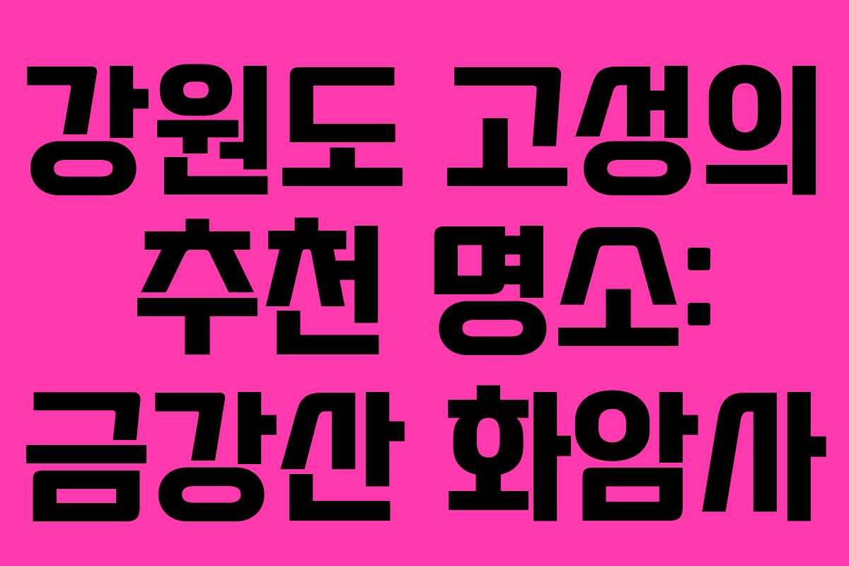 강원도 고성의 추천 명소: 금강산 화암사 강원도 고성의 추천 명소: 금강산 화암사