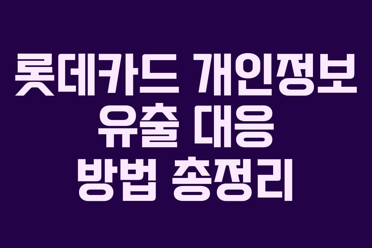 롯데카드 개인정보 유출 대응 방법 총정리