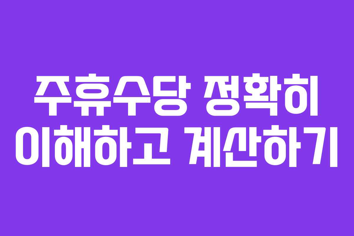 주휴수당 정확히 이해하고 계산하기 주휴수당 정확히 이해하고 계산하기