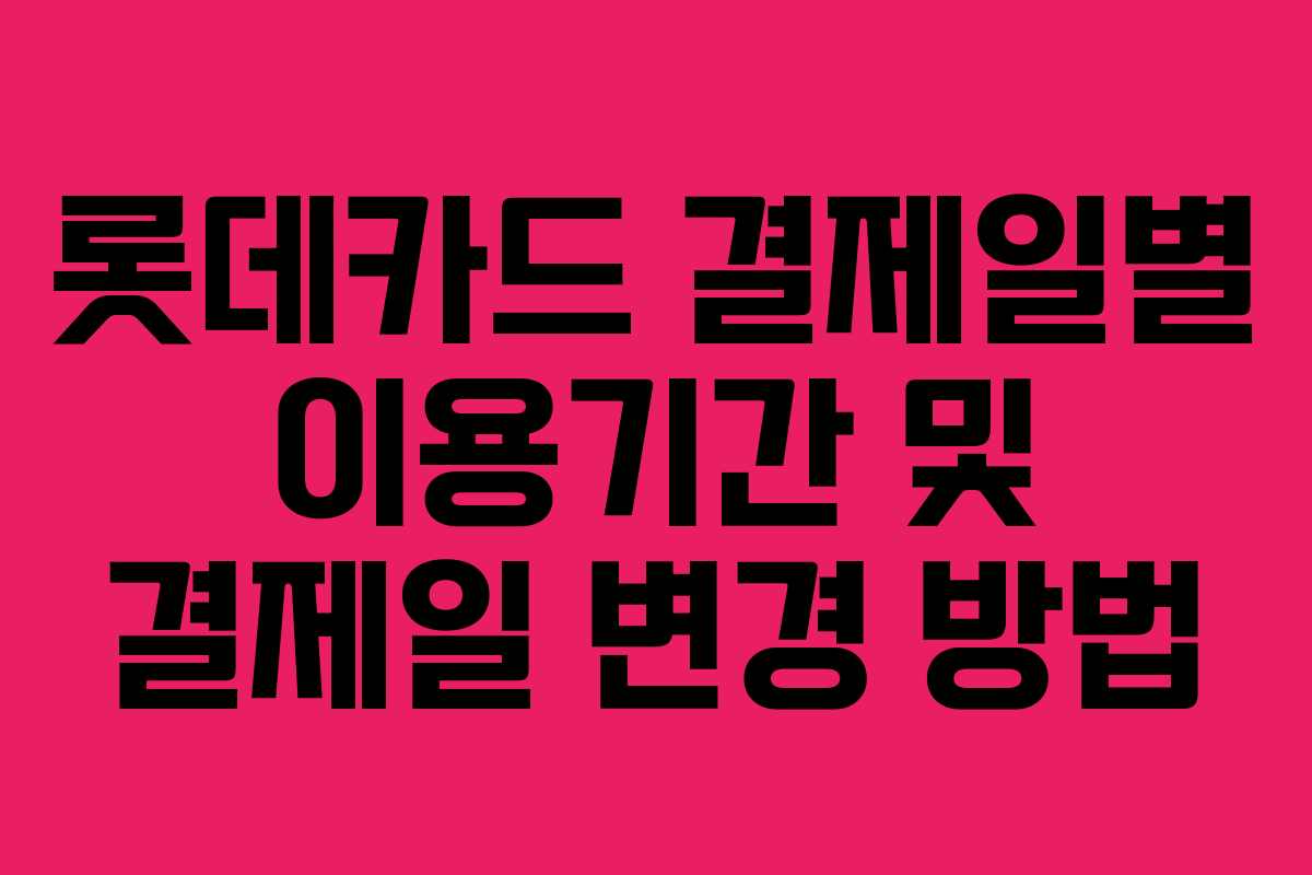 롯데카드 결제일별 이용기간 및 결제일 변경 방법