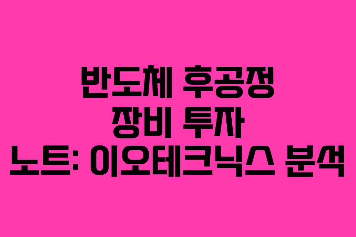 반도체 후공정 장비 투자 노트: 이오테크닉스 분석