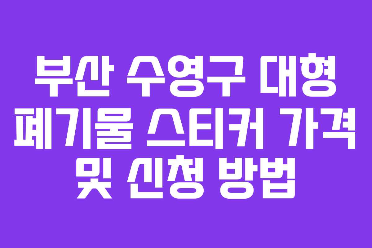 부산 수영구 대형 폐기물 스티커 가격 및 신청 방법