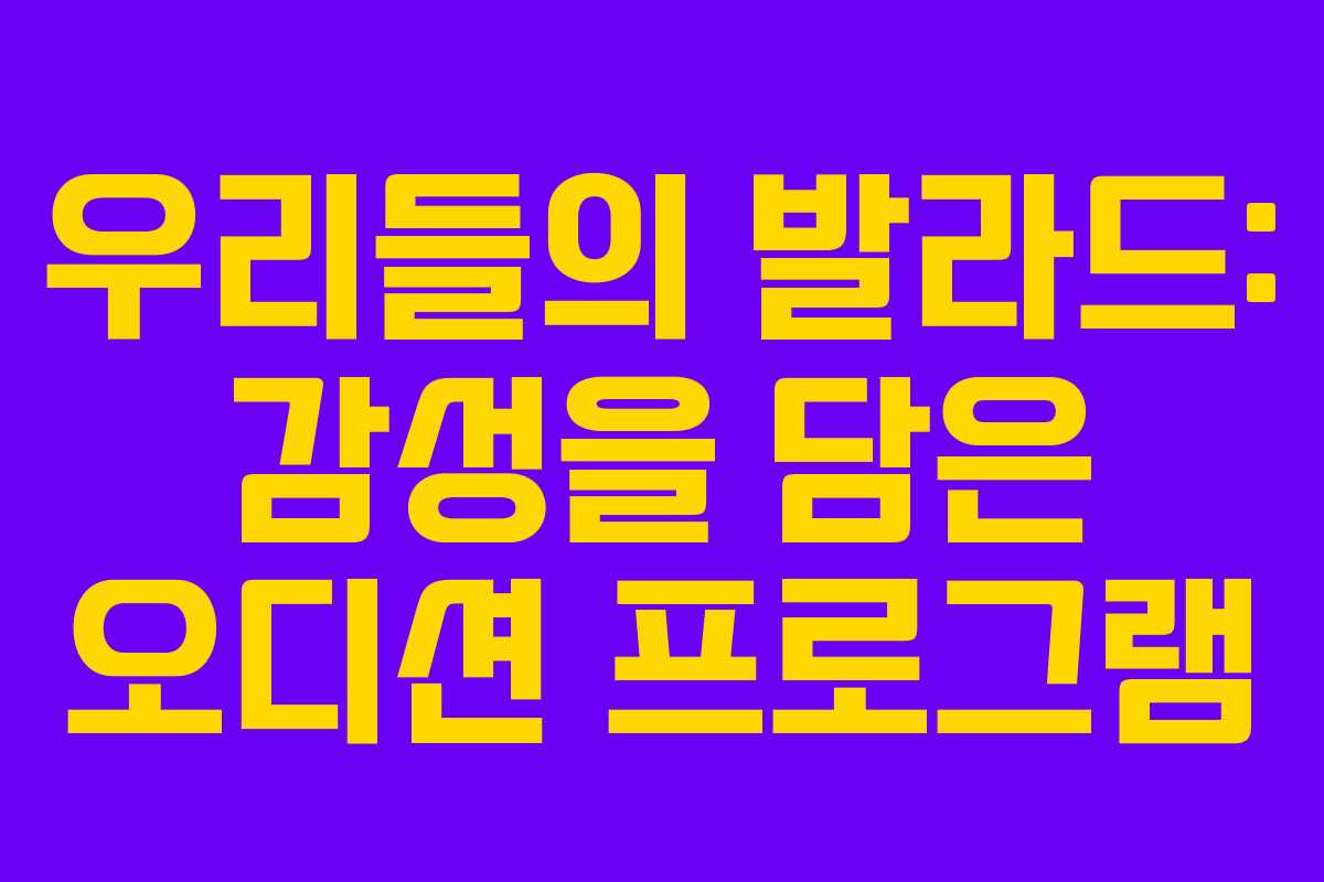 우리들의 발라드: 감성을 담은 오디션 프로그램