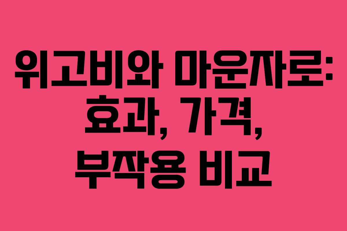 위고비와 마운자로: 효과, 가격, 부작용 비교