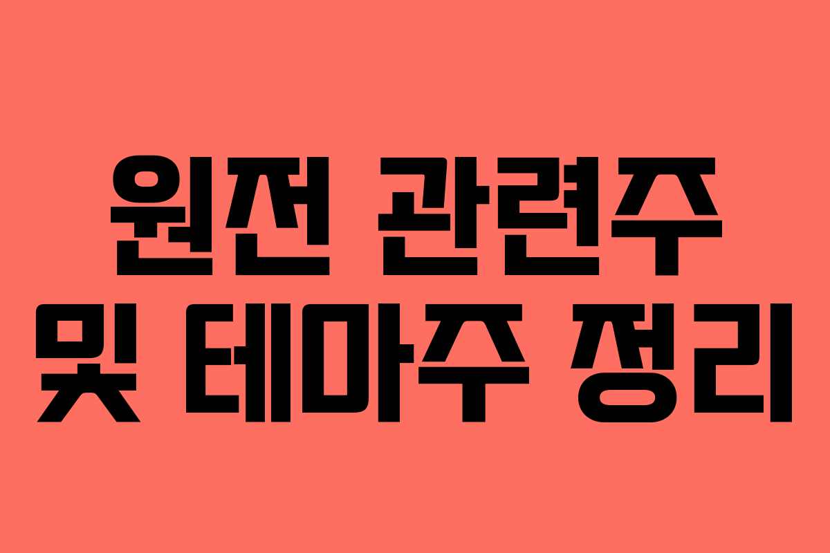 원전 관련주 및 테마주 정리