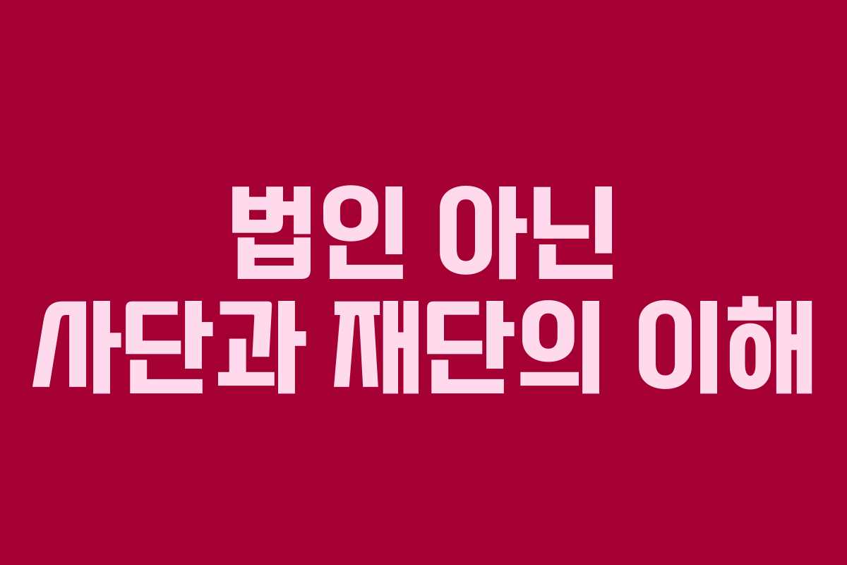 법인 아닌 사단과 재단의 이해