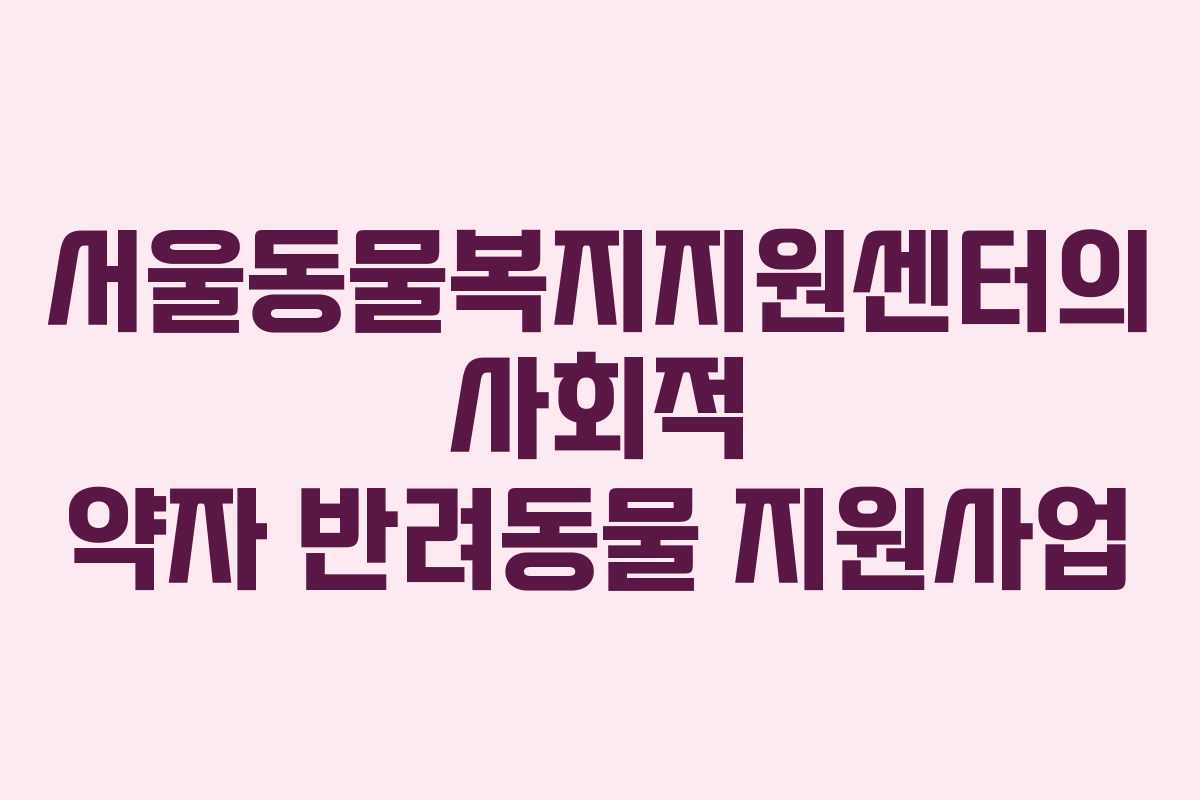 서울동물복지지원센터의 사회적 약자 반려동물 지원사업