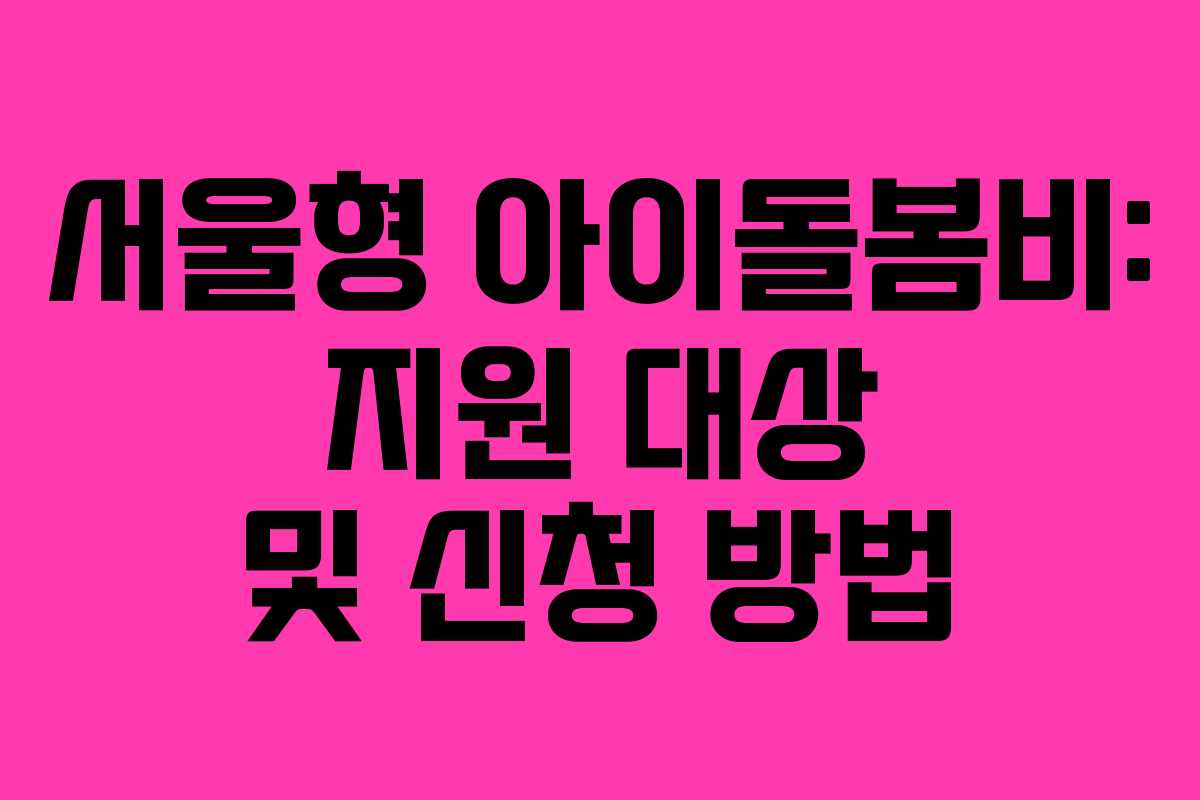 서울형 아이돌봄비: 지원 대상 및 신청 방법 서울형 아이돌봄비: 지원 대상 및 신청 방법