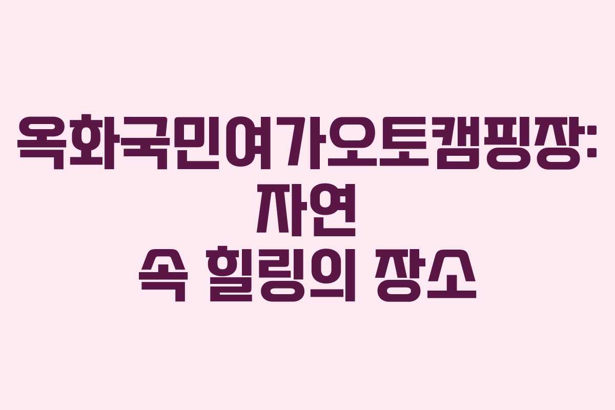옥화국민여가오토캠핑장: 자연 속 힐링의 장소