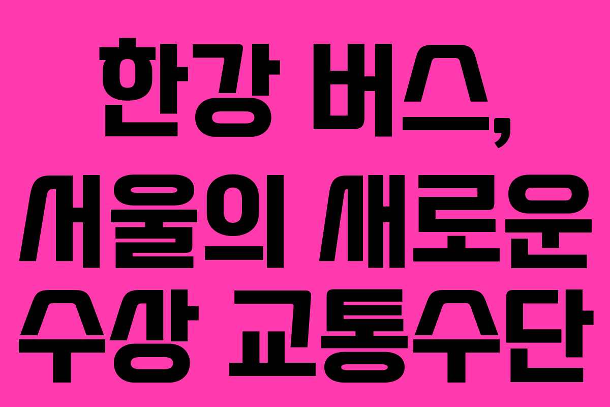 한강 버스, 서울의 새로운 수상 교통수단